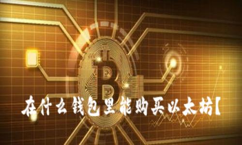 在什么錢包里能購買以太坊？