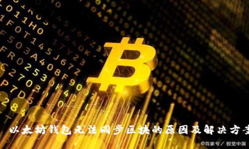 : 以太坊錢包無法同步區(qū)塊的原因及解決方案