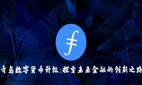 青島數(shù)字貨幣升級:探索未來金融的創(chuàng)新之路