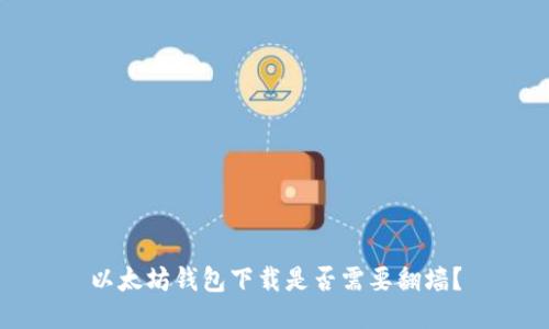 以太坊錢包下載是否需要翻墻？