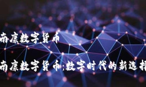 南康數(shù)字貨幣
南康數(shù)字貨幣:數(shù)字時代的新選擇