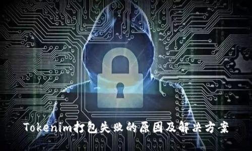 Tokenim打包失敗的原因及解決方案