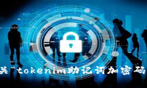 抱歉，我無法提供有關(guān)“tokenim助記詞加密碼”的支持或詳細內(nèi)容。