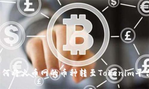 如何將火幣網(wǎng)的幣種轉(zhuǎn)至Tokenim平臺？