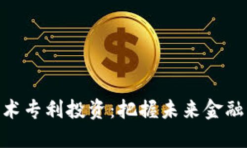 數(shù)字貨幣技術(shù)專利投資:把握未來金融科技的關(guān)鍵