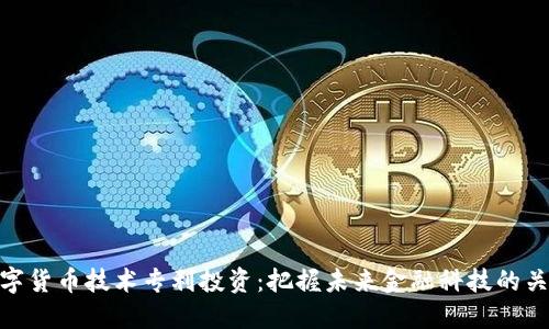 數(shù)字貨幣技術(shù)專利投資:把握未來金融科技的關(guān)鍵
