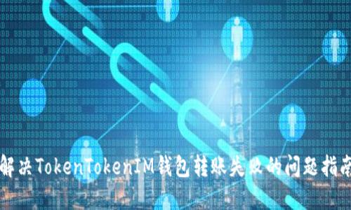 解決TokenTokenIM錢包轉(zhuǎn)賬失敗的問題指南