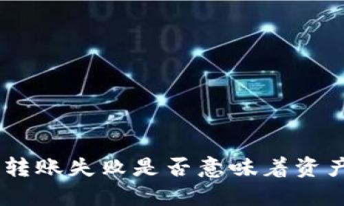 Tokenim轉(zhuǎn)賬失敗是否意味著資產(chǎn)會(huì)消失？