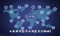 以太坊錢包可以創(chuàng)建多少