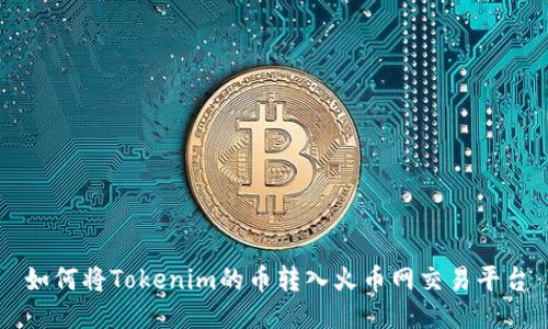 如何將Tokenim的幣轉(zhuǎn)入火幣網(wǎng)交易平臺
