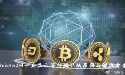 TokenIM一直顯示等待確認(rèn)的原因與解決方案