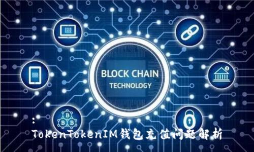 :
TokenTokenIM錢(qián)包充值問(wèn)題解析
