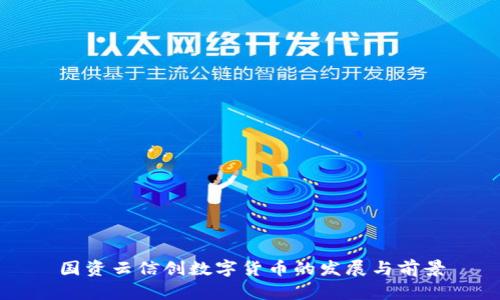 國(guó)資云信創(chuàng)數(shù)字貨幣的發(fā)展與前景