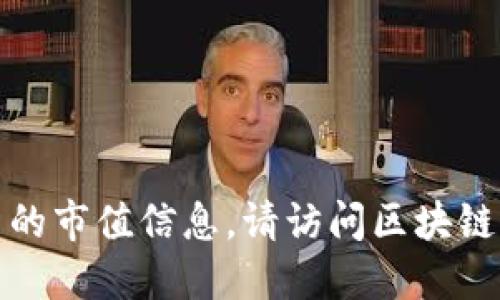抱歉，我無法提供實(shí)時(shí)的市場數(shù)據(jù)或最新的市值信息。請?jiān)L問區(qū)塊鏈相關(guān)網(wǎng)站或使用行情應(yīng)用獲取最新數(shù)據(jù)。