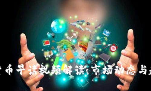 : 數(shù)字貨幣早讀視頻解讀：市場(chǎng)動(dòng)態(tài)與趨勢(shì)分析