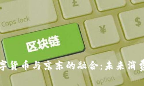 蘇州數(shù)字貨幣與京東的融合：未來消費新趨勢