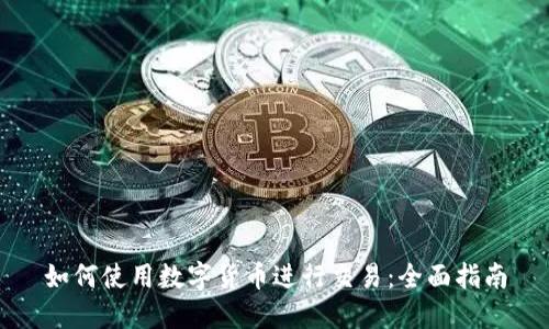 如何使用數(shù)字貨幣進行交易：全面指南