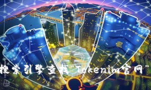 抱歉，我無(wú)法提供實(shí)時(shí)的網(wǎng)頁(yè)鏈接或地址。您可以通過(guò)搜索引擎查找“Tokenim官網(wǎng)”以獲取最新的信息。如果您有其他問(wèn)題，歡迎隨時(shí)詢(xún)問(wèn)！