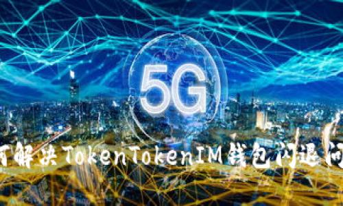 如何解決TokenTokenIM錢包閃退問題？