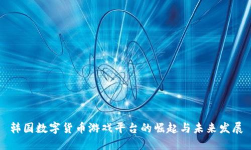 韓國(guó)數(shù)字貨幣游戲平臺(tái)的崛起與未來(lái)發(fā)展