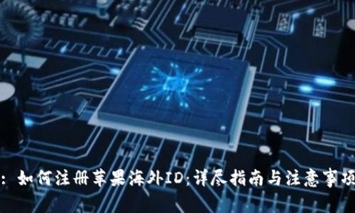 : 如何注冊蘋果海外ID：詳盡指南與注意事項