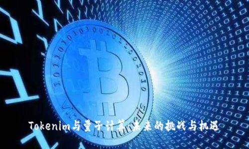 Tokenim與量子計(jì)算：未來(lái)的挑戰(zhàn)與機(jī)遇